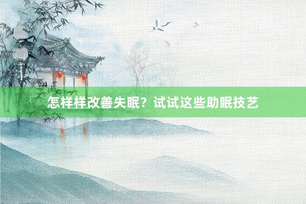 怎样样改善失眠？试试这些助眠技艺