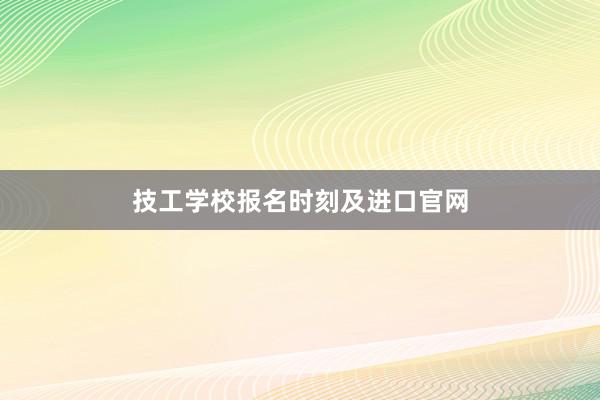 技工学校报名时刻及进口官网