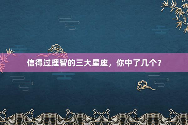 信得过理智的三大星座，你中了几个？