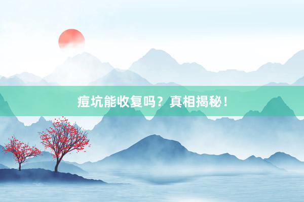 痘坑能收复吗？真相揭秘！